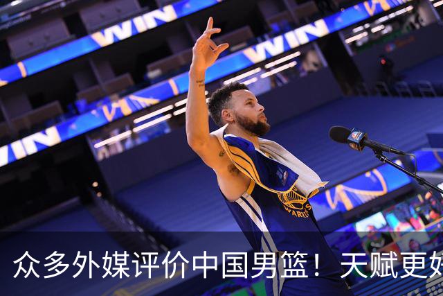 众多外媒评价中国男篮！天赋更好，打法却过时
