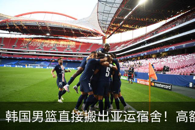 韩国男篮直接搬出亚运宿舍！高额住宿费曝光，中国男篮会搬吗？
